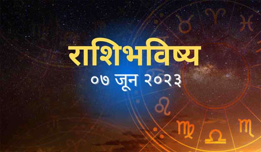 आजचे राशिभविष्य, ०७ जुन २०२३, आरोग्याच्या तक्रारीमुळे एका महत्त्वाच्या